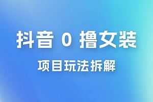 抖音 0 撸女装项目玩法拆解:引流到微信,卖货赚差价 课程免费下载