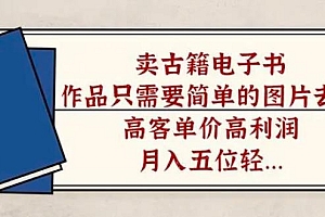 卖古籍电子书,作品只需要简单的图片去重,高客单价高利润,月入五位轻轻松松 课程免费下载