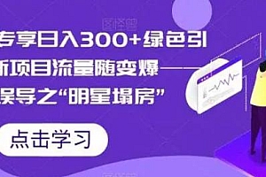 绿色引流 S 粉拉新项目流量随变爆,人性误导之「明星塌房」小白大神专享日入 300+ 课程免费下载