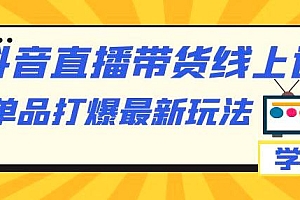 抖音 · 直播带货线上课,单品打爆最新玩法(共 12 节课)课程免费分享