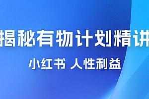 重磅揭秘:外面收费 2980 的小红书有物计划精讲「人性利益」一部手机变现 500+ 课程免费分享