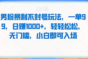男粉暴利不封号玩法拆解,一单 99,日赚 1000+,轻轻松松,无门槛,小白即可入场 课程免费分享