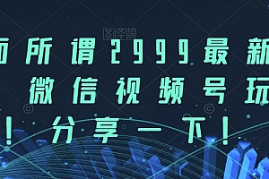 市面所谓 2999 最新教程,微信视频号新技术玩法 ,视频号卡封面教程及软件 免费分享
