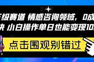 情感咨询领域,百万级赛道,0 成本见效快,小白操作单日也能变现1000+ 教程免费分享
