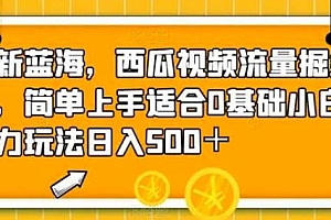 全新蓝海,西瓜视频流量掘金项目,简单上手适合 0 基础小白,暴力玩法日入 500+ 课程免费下载