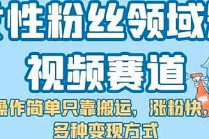 女性粉丝领域短视频赛道,操作简单只靠搬运,涨粉快,多种变现方式 教程免费下载