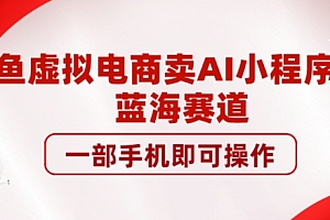 咸鱼虚拟电商卖AI小程序项目,蓝海赛道,一部手机即可操作 教程免费分享