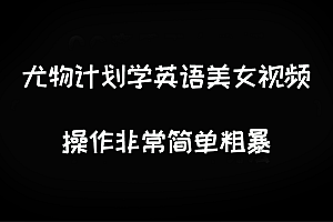 尤物计划学英语美女视频玩法拆解,每天引流 500+ 课程免费下载