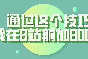 【揭秘】通过这个技巧,我在B站躺加800人 教程免费分
