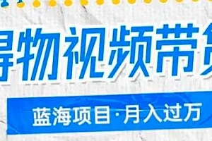 得物视频带货,月入过万的蓝海项目 教程免费分享