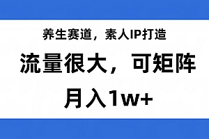 养生赛道,素人IP打造,流量很大,可矩阵,月入1w+ 教程免费分享