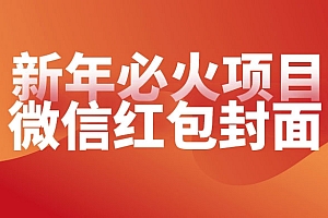 【过年必火项目】微信红包封面,提前布局月入过万,零成本躺赚 教程免费学习
