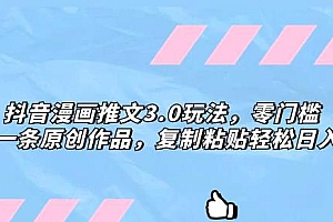 零门槛抖音漫画推文3.0玩法,三分钟一条原创作品,复制粘贴轻松日入300+ 教程免费分享