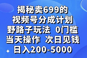 零门槛野路子玩法揭秘:卖699的短视频号分成计划,当天操作,次日即可赚取200-5000元 教程免费分享
