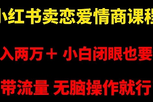 小红书畅销恋爱情商课程,每月超过两万收入,即使是小白也能轻松上手,自带流量,简单易操作 教程免费学习