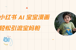 小红书 AI 宝宝漫画,轻松引流宝妈粉,小白零基础操作,日入 500 教程免费学习