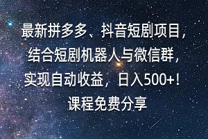 最新拼多多、抖音短剧项目,结合短剧机器人与微信群,实现自动收益,日入500+! 课程免费分享