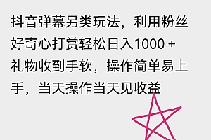 抖音弹幕另类玩法,利用粉丝好奇心打赏轻松日入1000+ 礼物收到手软,操作简单易上手,当天操作当天见收益 课程免费分享
