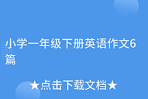 满满干货(小学一年级下册英语作文6篇)小学一年级下册英语作文6篇,一年级下册的英语作文,