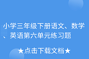 不看后悔(小学三年级下册语文、数学、英语第六单元练习题)小学三年级下册语文、数学、英语第六单元练习题,三年级下册英语第六单元测试答案,