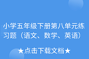 全程干货(小学五年级下册第八单元练习题(语文、数学、英语))小学五年级下册第八单元练习题(语文、数学、英语),小学五年级下册第八单元试卷作文,