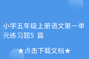难以置信(小学五年级上册语文第一单元练习题5篇)小学五年级上册语文第一单元练习题5篇,五年级语文上册第一单元测试卷及答案,