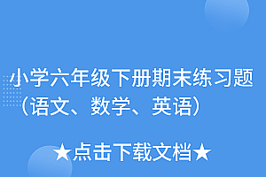 深度揭秘(小学六年级下册期末练习题(语文、数学、英语))小学六年级下册期末练习题(语文、数学、英语),六年级下期末测试卷英语,