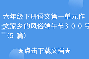 干货分享(六年级下册语文第一单元作文家乡的风俗端午节300字(5篇))六年级下册语文第一单元作文家乡的风俗端午节300字(5篇),六年级下册第一单元作文家乡的风俗,端午节,