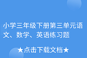 越早知道越好(小学三年级下册第三单元语文、数学、英语练习题)小学三年级下册第三单元语文、数学、英语练习题,小学三年级下册第三单元试卷,