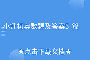 速看(小升初奥数题及答案5篇)小升初奥数题及答案5篇,小升初奥数必考题型及答案解析,