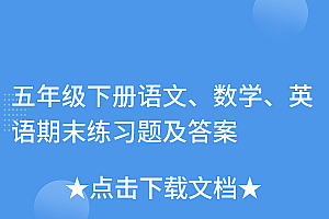 越早知道越好(五年级下册语文、数学、英语期末练习题及答案)五年级下册语文、数学、英语期末练习题及答案,五年级下册数学语文英语期末考试卷及答案,