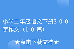 干货分享(小学二年级语文下册300字作文(10篇))小学二年级语文下册300字作文(10篇),二年级下册语文作文200字,