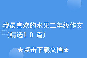 越早知道越好(我最喜欢的水果二年级作文(精选10篇))我最喜欢的水果二年级作文(精选10篇),我最喜欢的水果作文二年级短文,