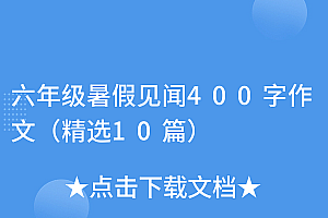 墙裂推荐(六年级暑假见闻400字作文(精选10篇))六年级暑假见闻400字作文(精选10篇),六年级暑假见闻五百字,