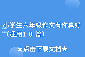 干货满满(小学生六年级作文有你真好(通用10篇))小学生六年级作文有你真好(通用10篇),六年级作文有你真好怎么写,