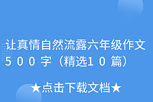 硬核推荐(让真情自然流露六年级作文500字(精选10篇))让真情自然流露六年级作文500字(精选10篇),让真情自然流露作文六年级600字,