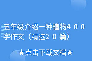 新鲜出炉(五年级介绍一种植物400字作文(精选20篇))五年级介绍一种植物400字作文(精选20篇),五年级介绍一种植物400字,
