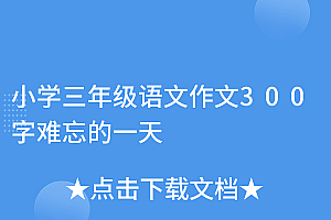 奔走相告(小学三年级语文作文300字难忘的一天)小学三年级语文作文300字难忘的一天,三年级的作文难忘的一天,