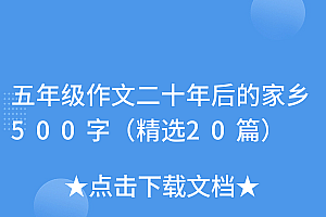 越早知道越好(五年级作文二十年后的家乡500字(精选20篇))五年级作文二十年后的家乡500字(精选20篇),五年级作文二十年后的家乡600字以上,