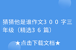 万万没想到(猜猜他是谁作文300字三年级(精选36篇))猜猜他是谁作文300字三年级(精选36篇),猜猜他是谁作文300字三年级男生,