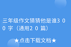 满满干货(三年级作文猜猜他是谁300字(通用20篇))三年级作文猜猜他是谁300字(通用20篇),小学三年级作文猜猜他是谁300字左右怎么写,
