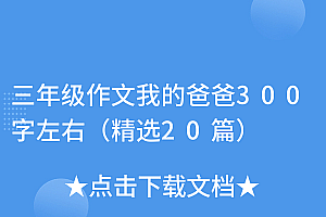原创(三年级作文我的爸爸300字左右(精选20篇))三年级作文我的爸爸300字左右(精选20篇),小学三年级作文我的爸爸300字左右,