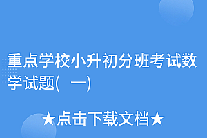 快来看(重点学校小升初分班考试数学试题(一))重点学校小升初分班考试数学试题(一),重点学校小升初数学试卷及解答,