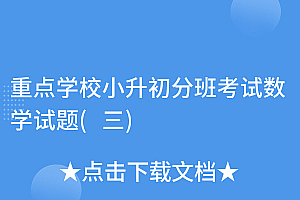 干货分享(重点学校小升初分班考试数学试题(三))重点学校小升初分班考试数学试题(三),小升初分班考试数学真题及答案过程,