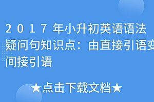 干货分享(2017年小升初英语语法疑问句知识点:由直接引语变间接引语)2017年小升初英语语法疑问句知识点:由直接引语变间接引语,直接引语是特殊疑问句变成间接引语,