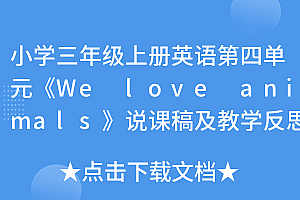 深度揭秘(小学三年级上册英语第四单元《We love animals》说课稿及教学反思)小学三年级上册英语第四单元《We love animals》说课稿及教学反思,人教版小学英语三年级下册第四单元说课稿,