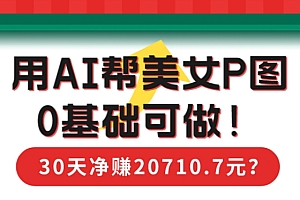 真没想到(90后用AI帮美女P图,30天净赚20710.7元?0基础可做!)90后用AI帮美女P图,30天净赚20710.7元?0基础可做!,帮p图哪里接单,