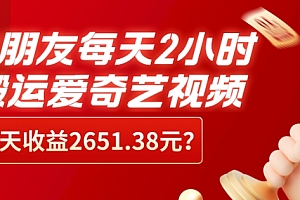 新鲜出炉(这朋友每天2小时,搬运爱奇艺视频,1天收益2651.38元?)这朋友每天2小时,搬运爱奇艺视频,1天收益2651.38元?,从爱奇艺搬运视频到抖音可以吗?,