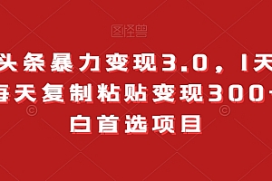 干货分享(今日头条暴力变现3.0,1天必起号,每天复制粘贴变现300+,小白首选项目)今日头条暴力变现3.0,1天必起号,每天复制粘贴变现300+,小白首选项目,今日头条文章标题怎么写,