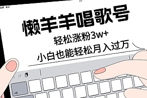 新鲜出炉(懒羊羊唱歌号,轻松涨粉3w+,小白也能轻松月入过万!)懒羊羊唱歌号,轻松涨粉3w+,小白也能轻松月入过万!,懒羊羊唱的那首歌,